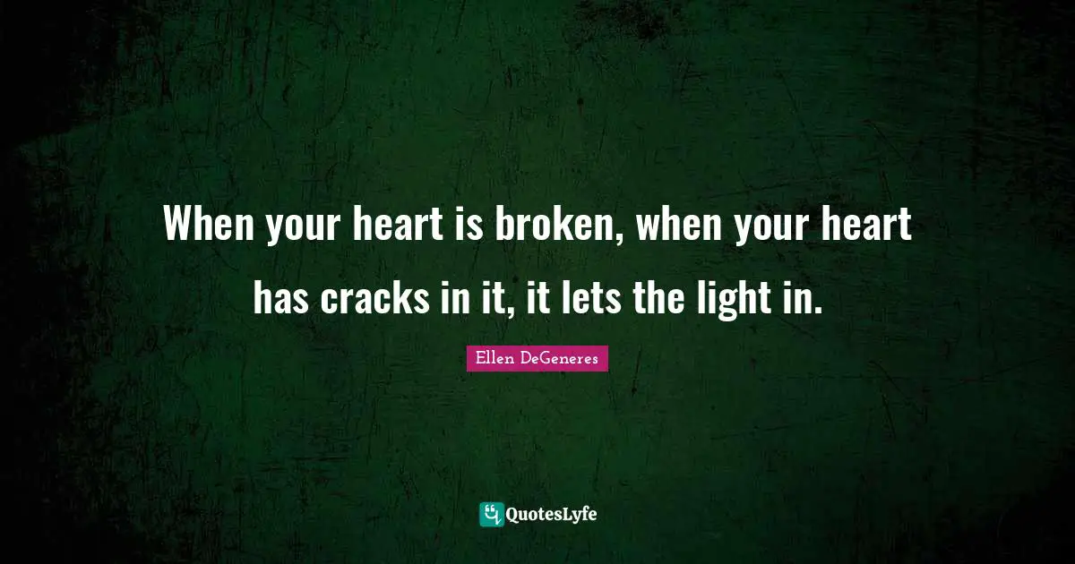 Heart Broken Quotes: "When your heart is broken, when your heart has cracks in it, it lets the light in."