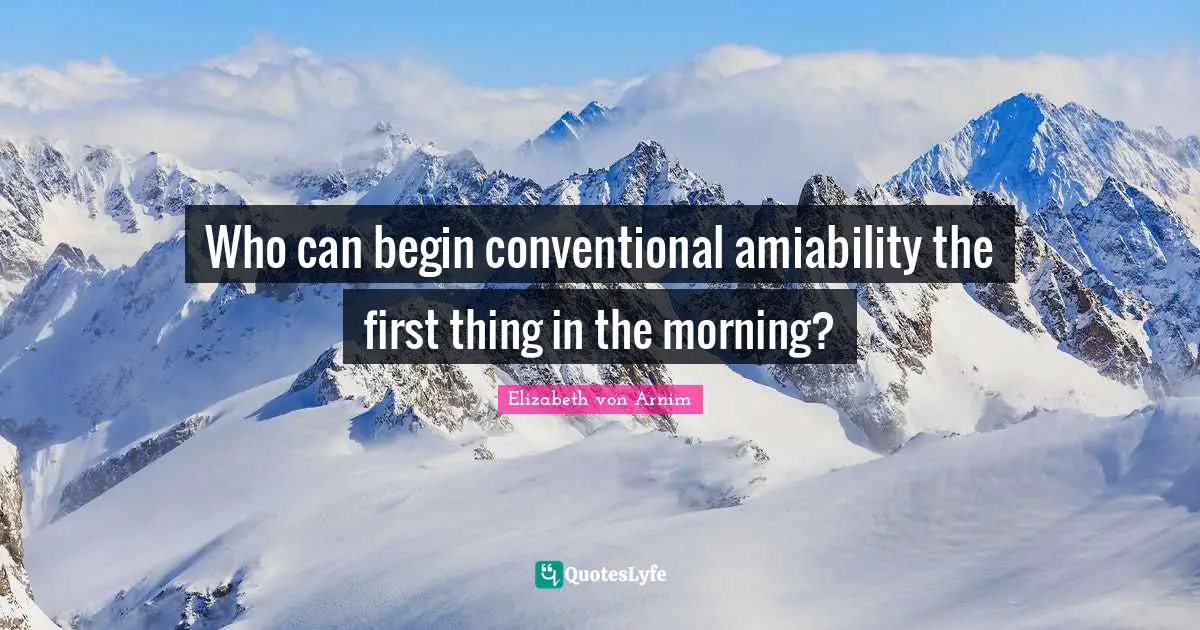 Who can begin conventional amiability the first thing in the morning?