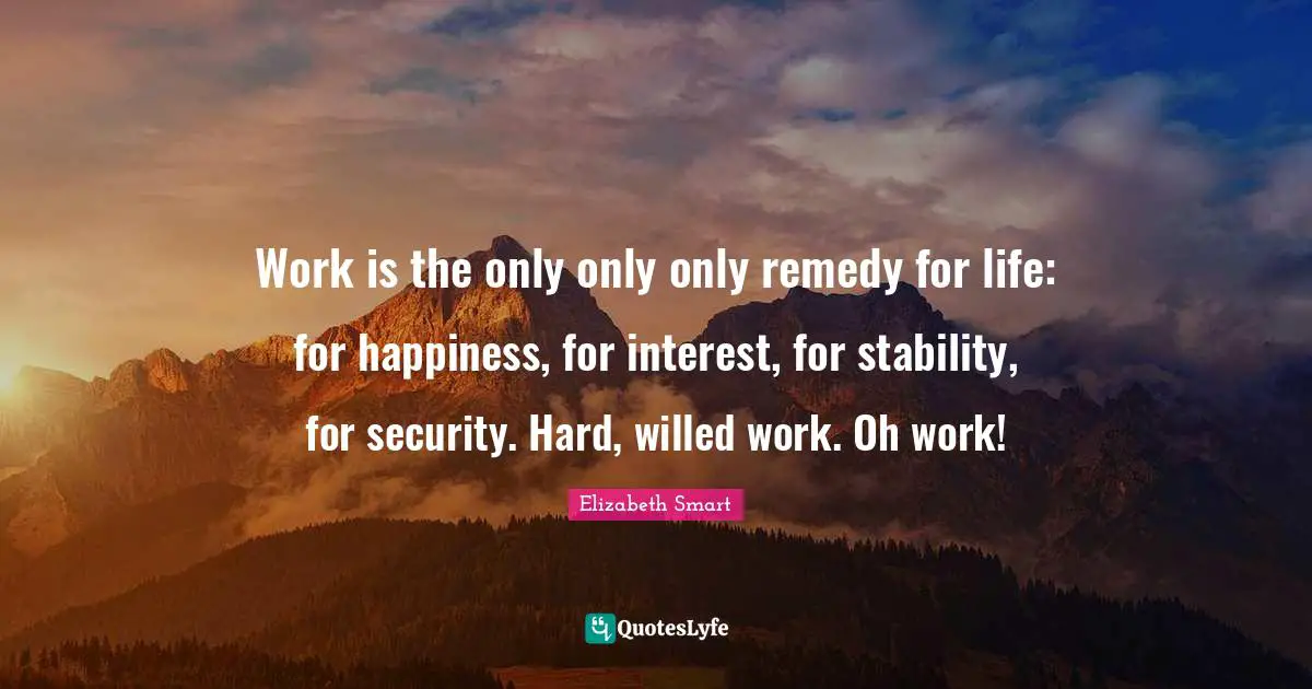 Work is the only only only remedy for life: for happiness, for interest, for stability, for security. Hard, willed work. Oh work!