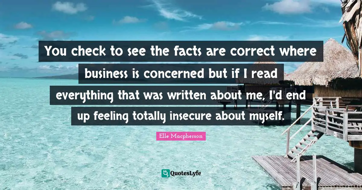 You check to see the facts are correct where business is concerned but if I read everything that was written about me, I'd end up feeling totally insecure about myself.