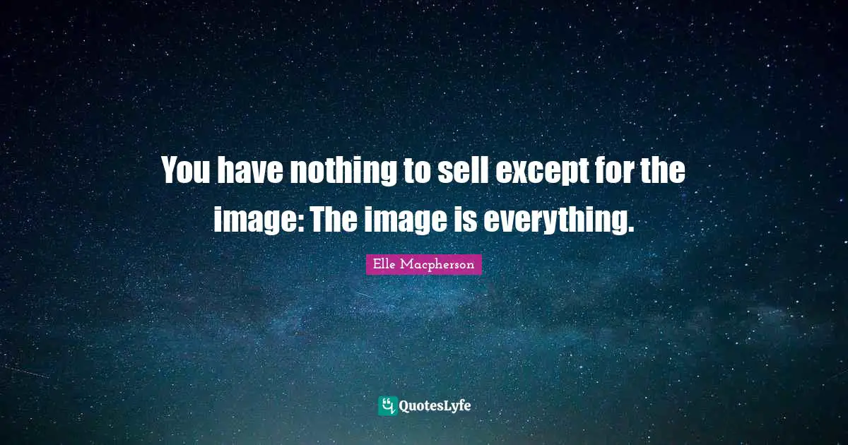Sells Quotes: "You have nothing to sell except for the image: The image is everything."