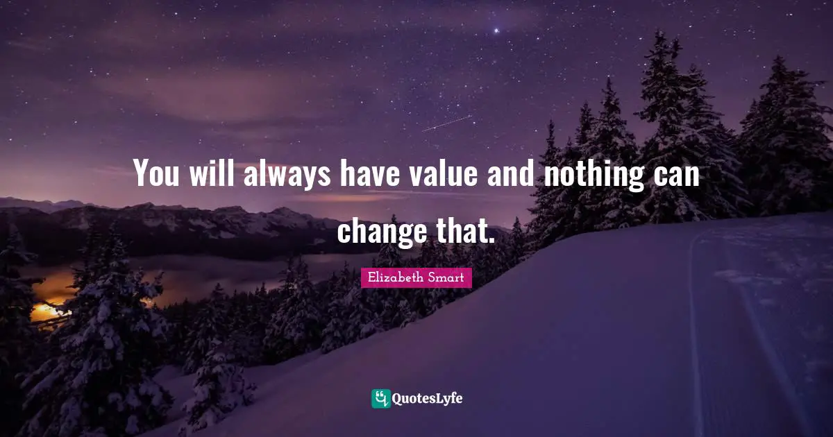 You will always have value and nothing can change that.