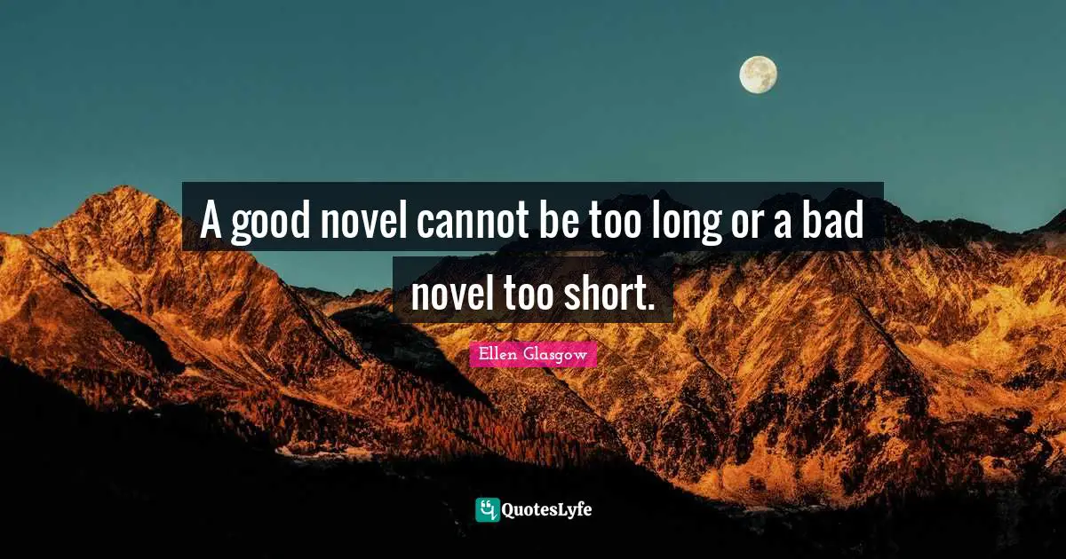Ellen Glasgow Quotes: "A good novel cannot be too long or a bad novel too short."