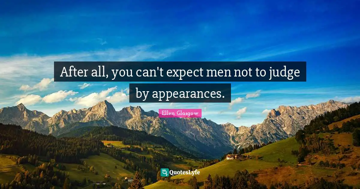 Ellen Glasgow Quotes: "After all, you can't expect men not to judge by appearances."
