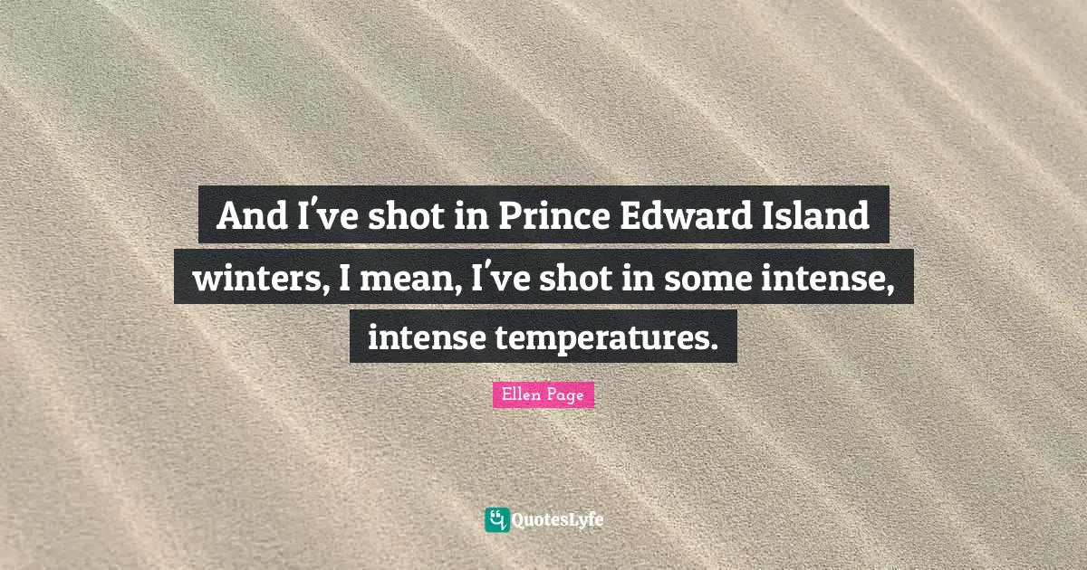 And I've shot in Prince Edward Island winters, I mean, I've shot in some intense, intense temperatures.