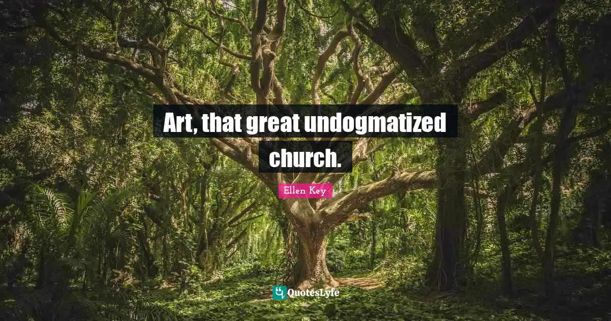 Art, that great undogmatized church.