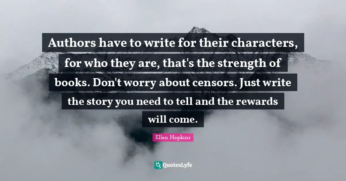 Authors have to write for their characters, for who they are, that's the strength of books. Don't worry about censors. Just write the story you need to tell and the rewards will come.