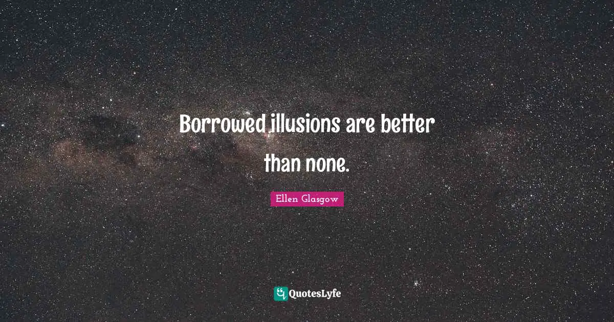 Borrowed illusions are better than none.