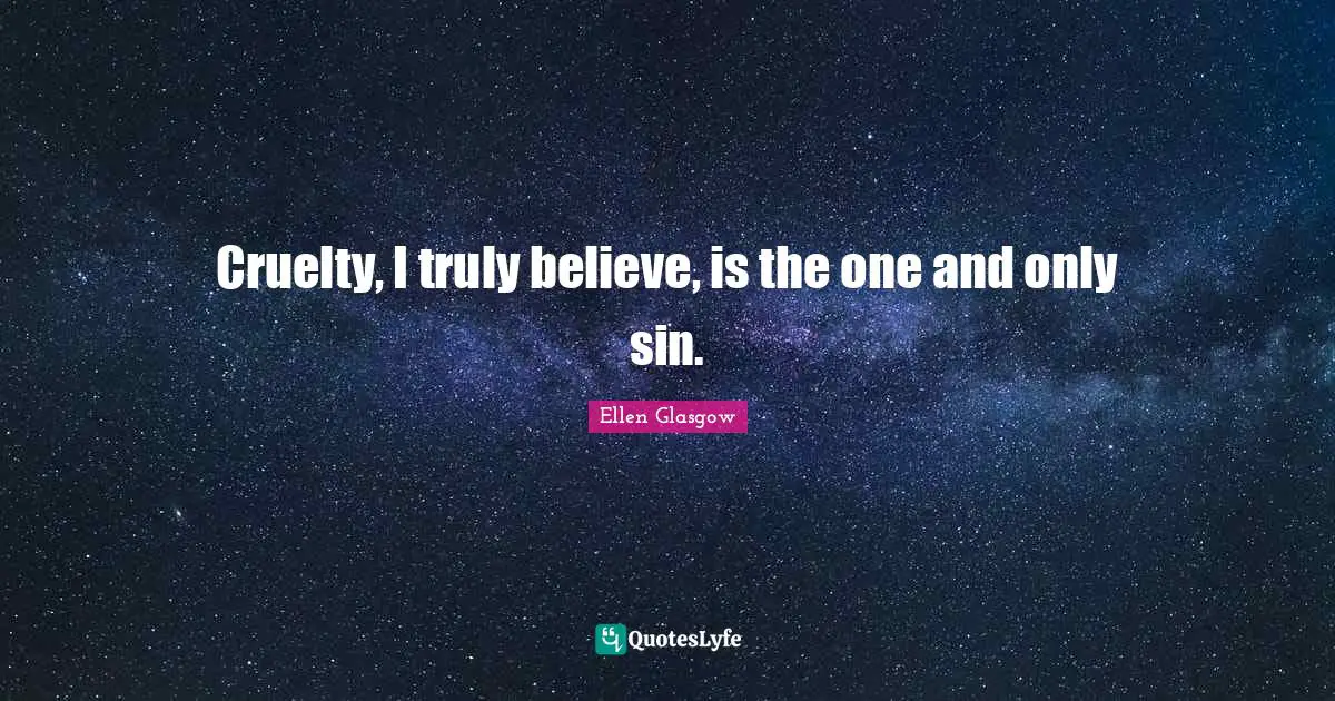 Cruelty, I truly believe, is the one and only sin.