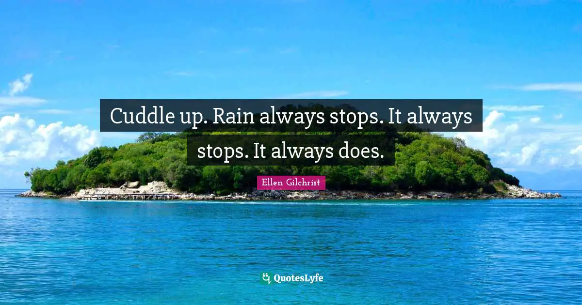 Cuddle up. Rain always stops. It always stops. It always does.