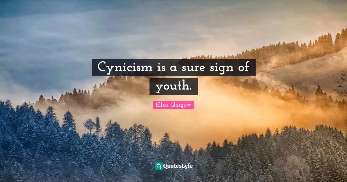 Cynicism is a sure sign of youth.