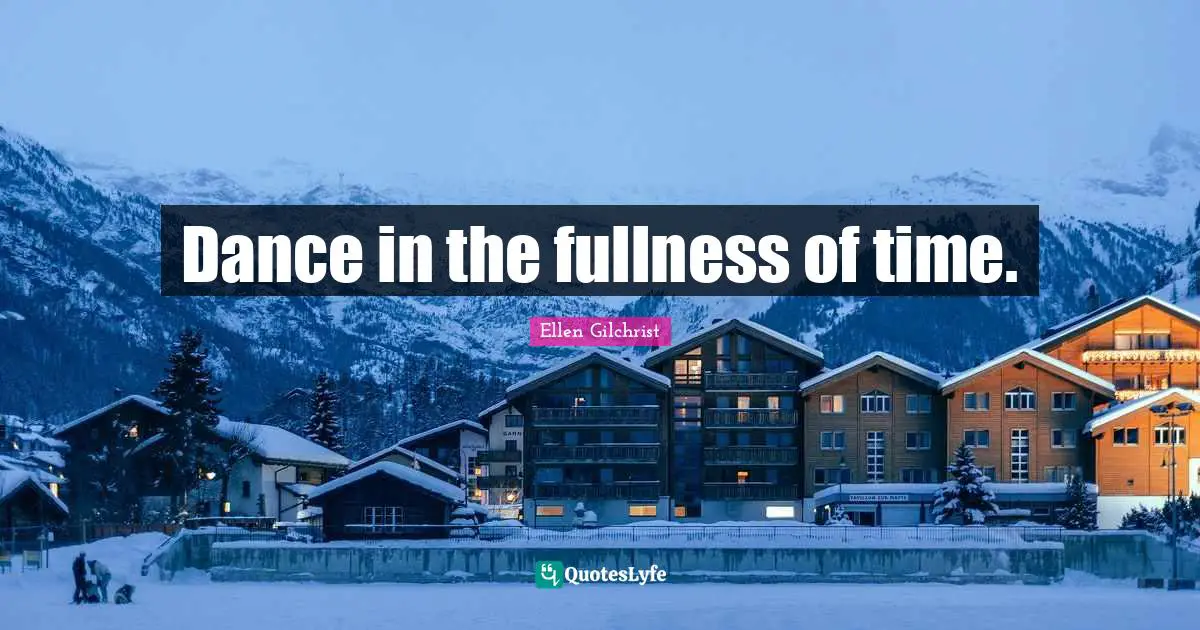 Dance in the fullness of time.