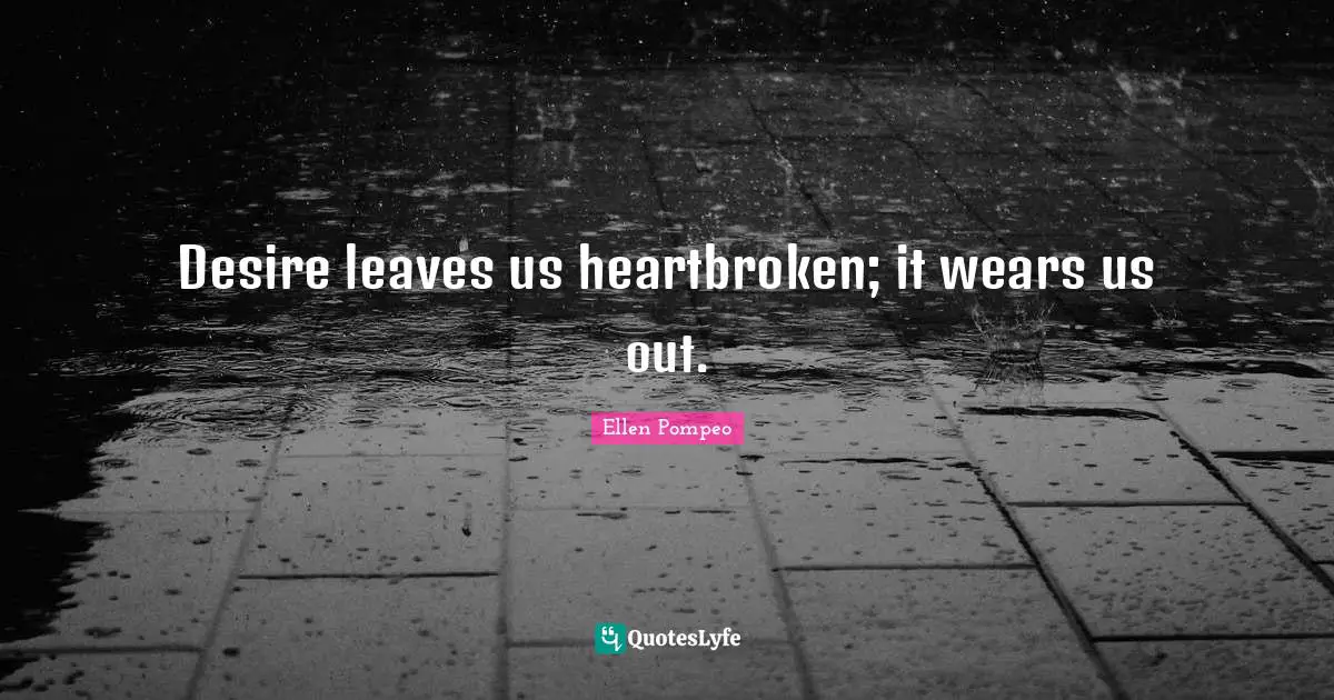 Heartbroken Quotes: "Desire leaves us heartbroken; it wears us out."