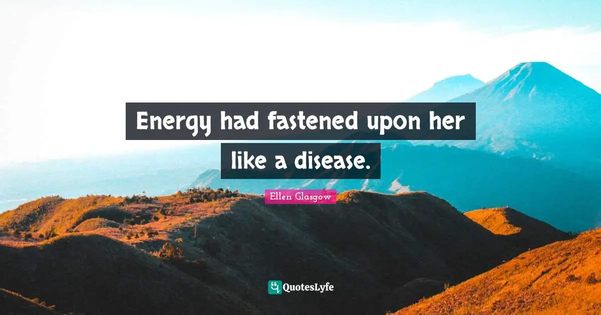 Energy had fastened upon her like a disease.