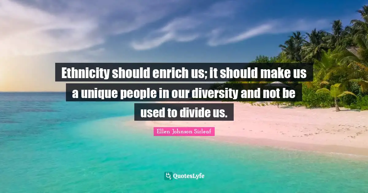 Diversity Quotes: "Ethnicity should enrich us; it should make us a unique people in our diversity and not be used to divide us."