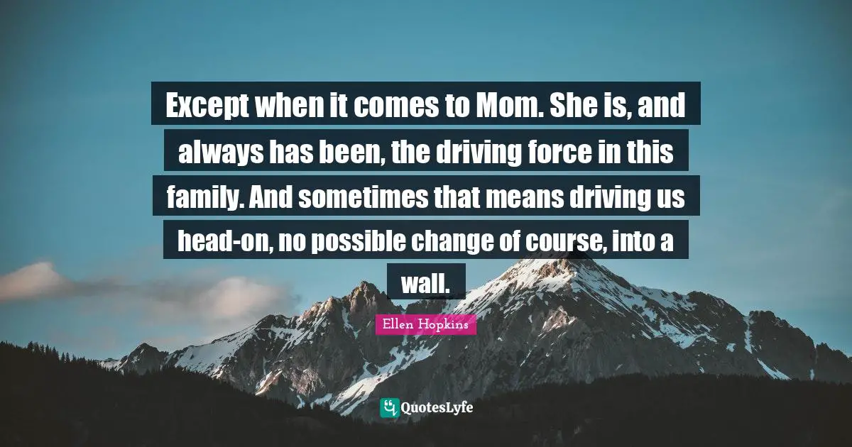 Possible Change Quotes: "Except when it comes to Mom. She is, and always has been, the driving force in this family. And sometimes that means driving us head-on, no possible change of course, into a wall."