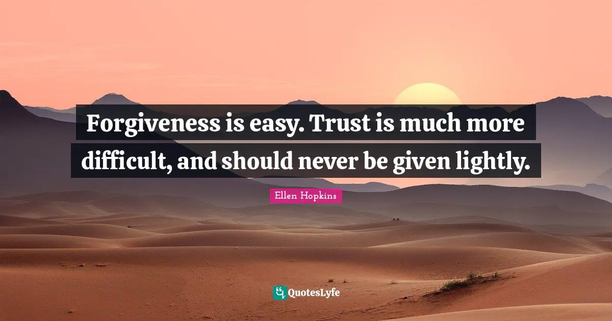 Forgiveness is easy. Trust is much more difficult, and should never be given lightly.
