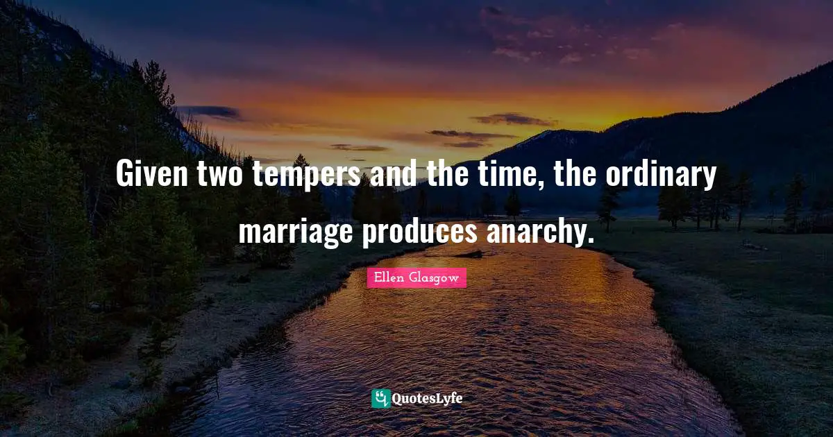 Given two tempers and the time, the ordinary marriage produces anarchy.