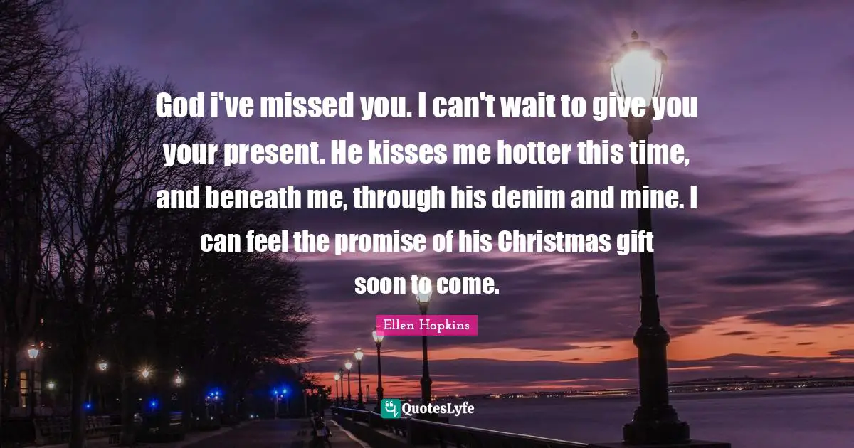God i've missed you. I can't wait to give you your present. He kisses me hotter this time, and beneath me, through his denim and mine. I can feel the promise of his Christmas gift soon to come.