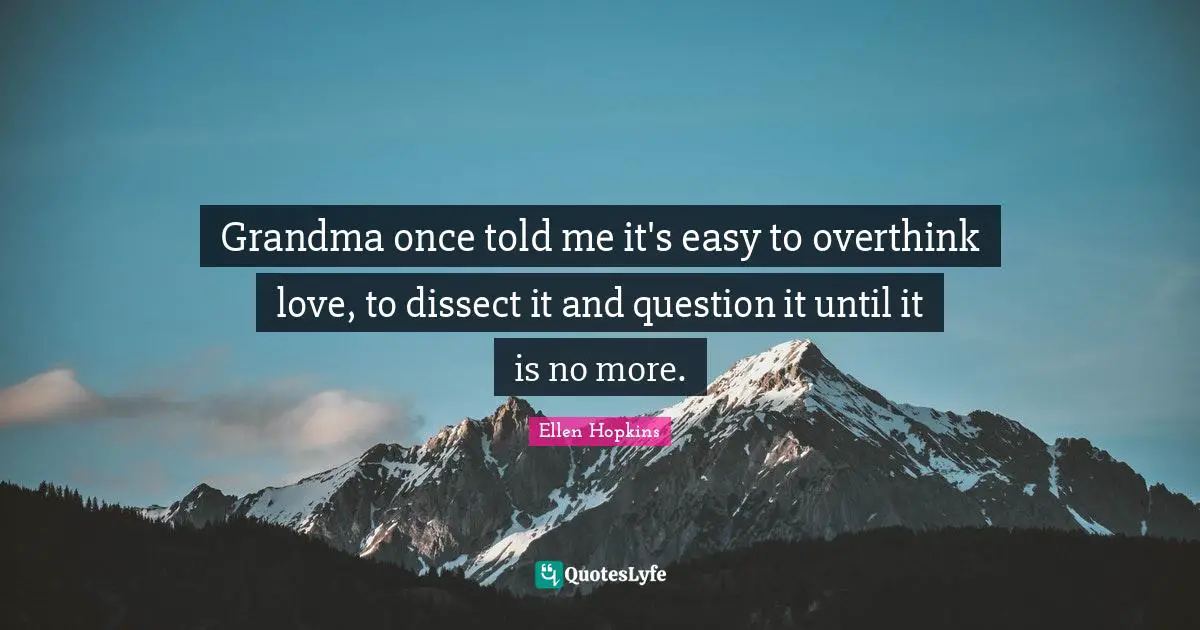 Grandma once told me it's easy to overthink love, to dissect it and question it until it is no more.