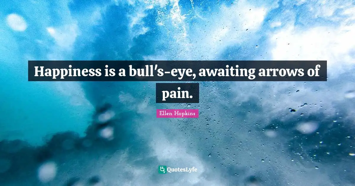 Happiness is a bull's-eye, awaiting arrows of pain.