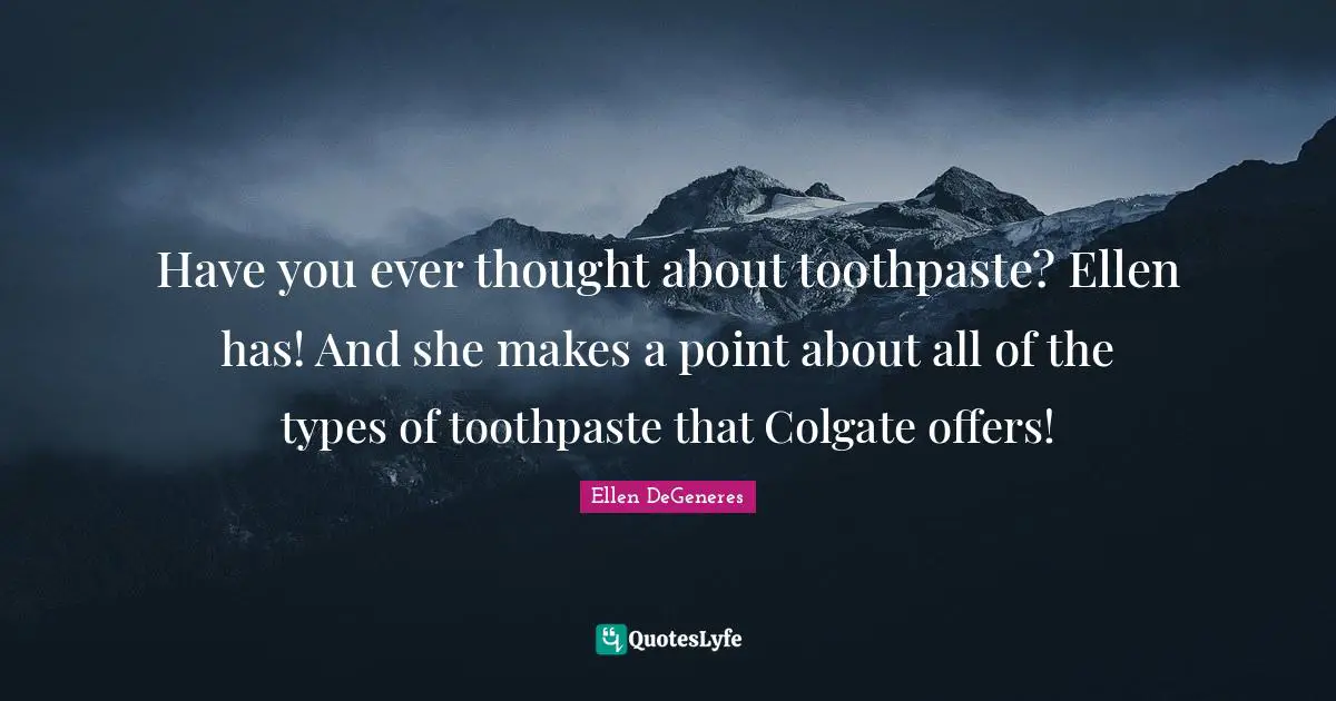 Toothpaste Quotes: "Have you ever thought about toothpaste? Ellen has! And she makes a point about all of the types of toothpaste that Colgate offers!"