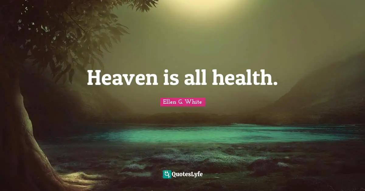 Ellen G. White Quotes: "Heaven is all health."