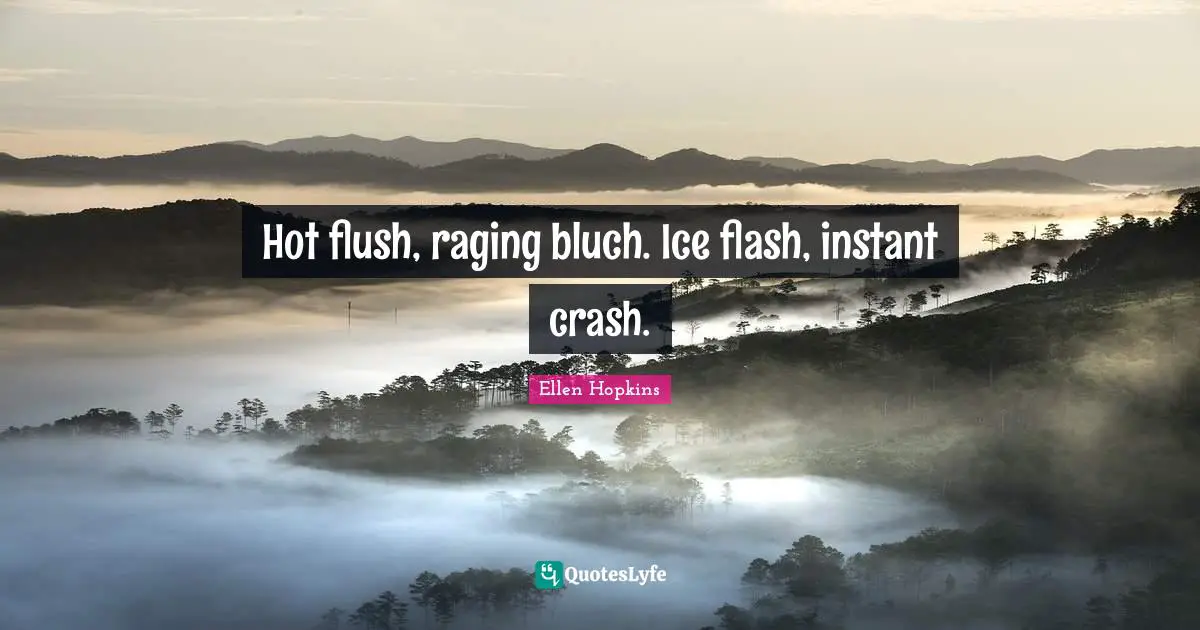 Hot flush, raging bluch. Ice flash, instant crash.