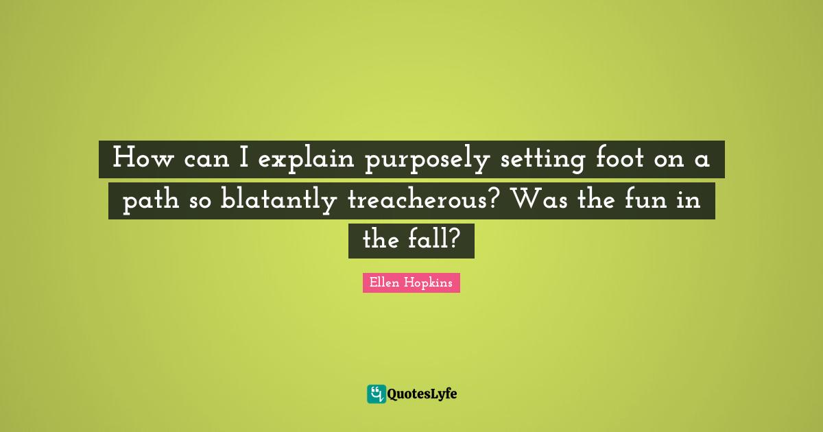 Treacherous Quotes: "How can I explain purposely setting foot on a path so blatantly treacherous? Was the fun in the fall?"