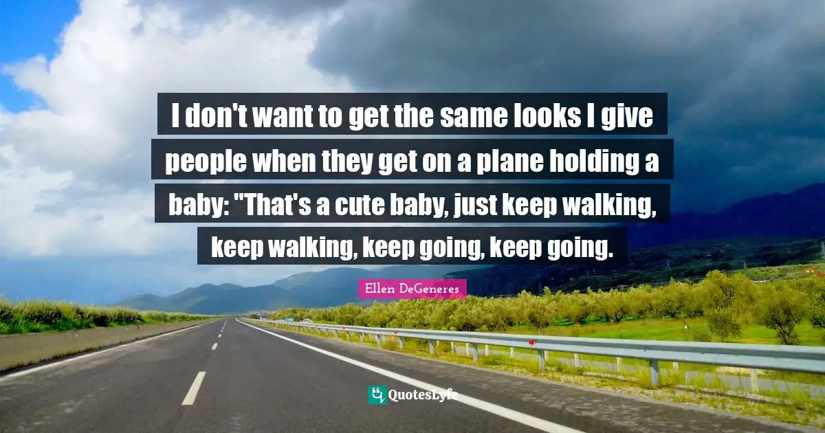 I don't want to get the same looks I give people when they get on a plane holding a baby: "That's a cute baby, just keep walking, keep walking, keep going, keep going.