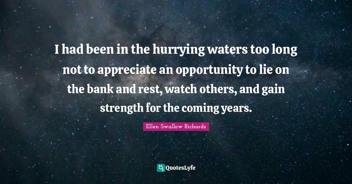 I had been in the hurrying waters too long not to appreciate an opportunity to lie on the bank and rest, watch others, and gain strength for the coming years.