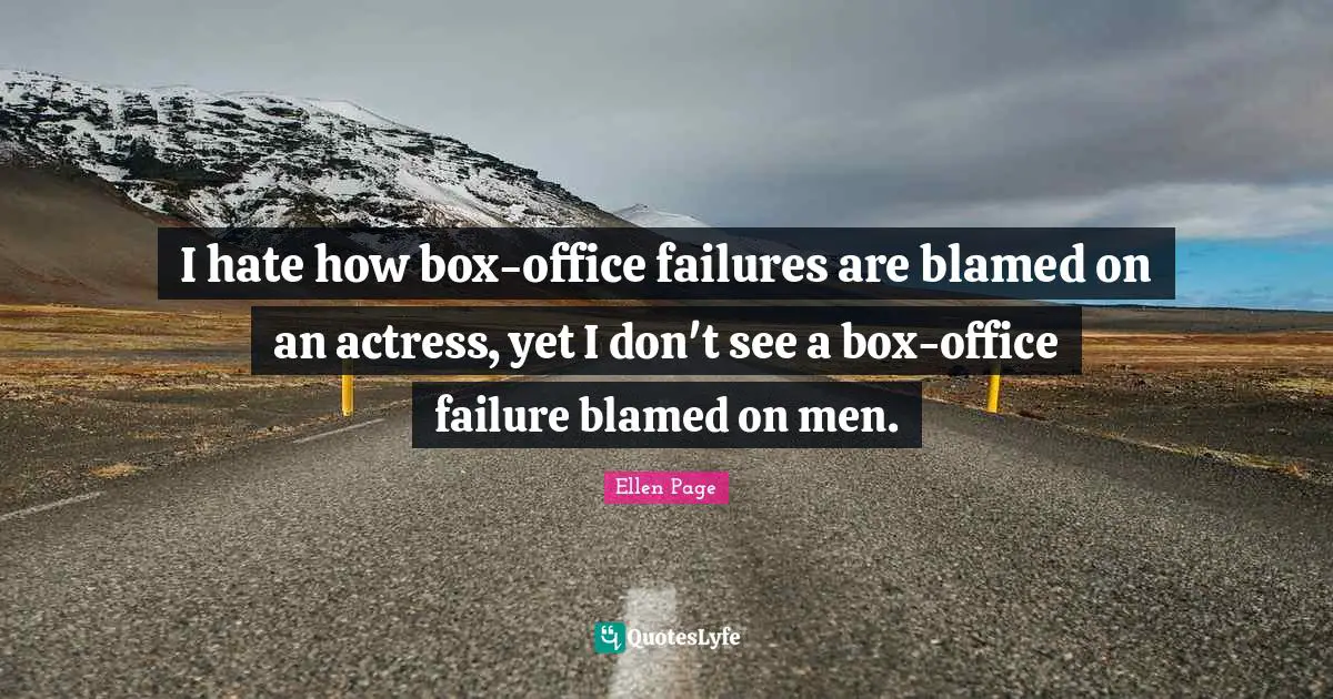I hate how box-office failures are blamed on an actress, yet I don't see a box-office failure blamed on men.