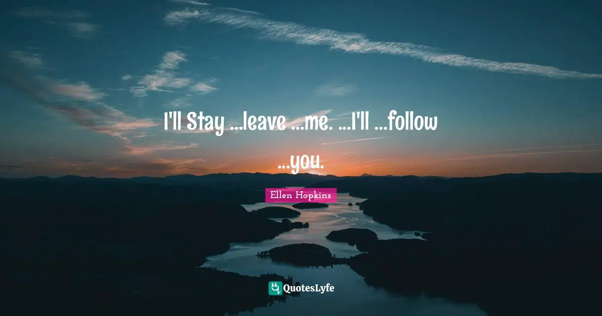 I'll Stay ...leave ...me. ...I'll ...follow ...you.