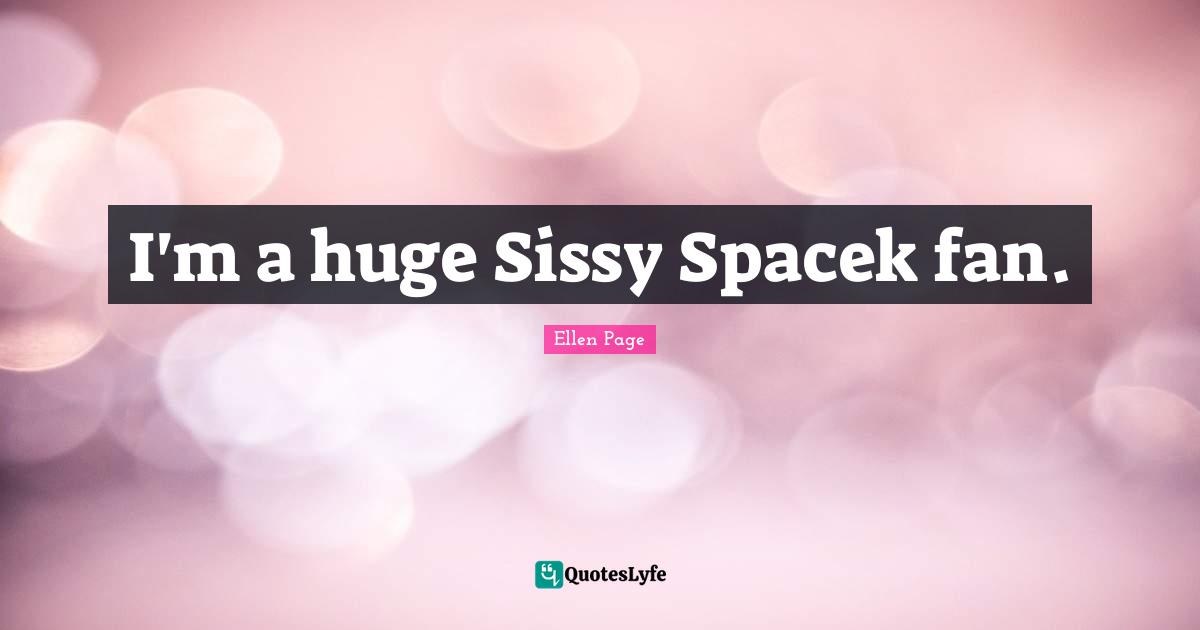 Ellen Page Quotes: "I'm a huge Sissy Spacek fan."
