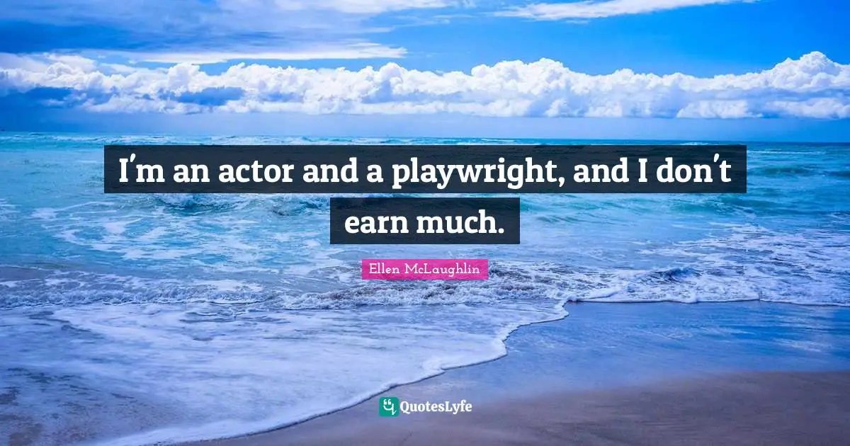 Ellen McLaughlin Quotes: "I'm an actor and a playwright, and I don't earn much."