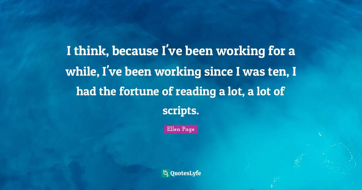 I think, because I've been working for a while, I've been working since I was ten, I had the fortune of reading a lot, a lot of scripts.