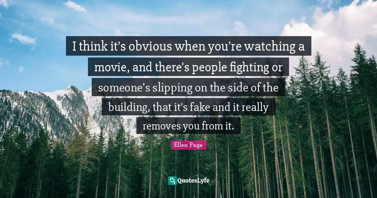 Ellen Page Quotes: "I think it's obvious when you're watching a movie, and there's people fighting or someone's slipping on the side of the building, that it's fake and it really removes you from it."