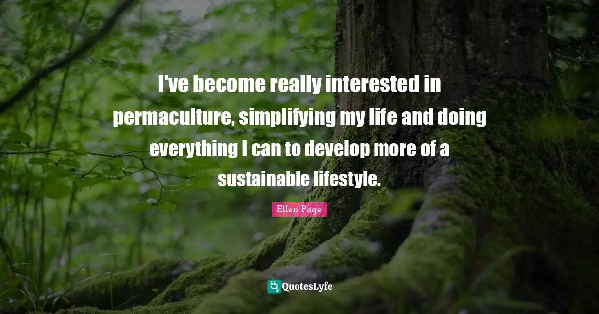 I've become really interested in permaculture, simplifying my life and doing everything I can to develop more of a sustainable lifestyle.
