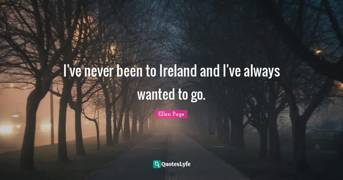 Ellen Page Quotes: "I've never been to Ireland and I've always wanted to go."