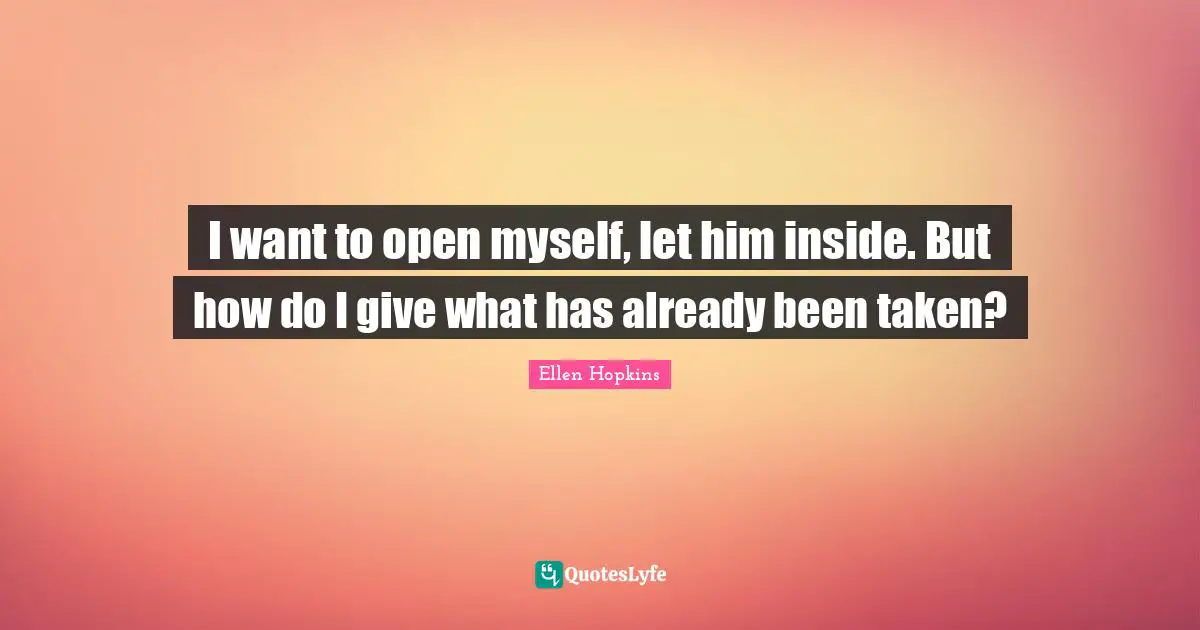 I want to open myself, let him inside. But how do I give what has already been taken?