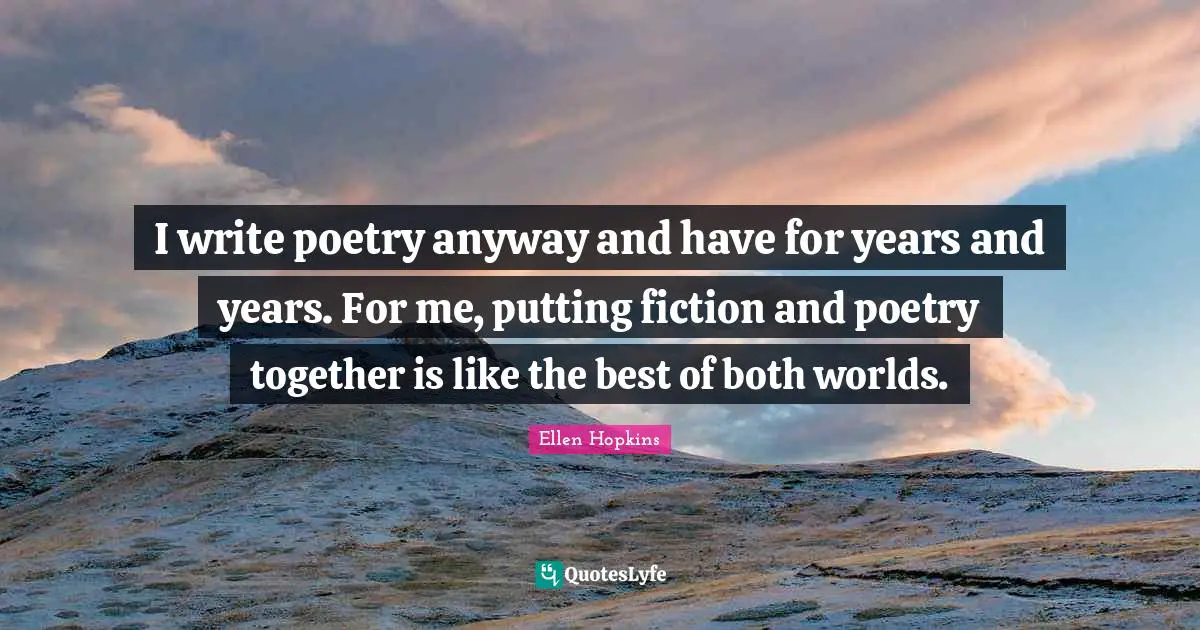 I write poetry anyway and have for years and years. For me, putting fiction and poetry together is like the best of both worlds.