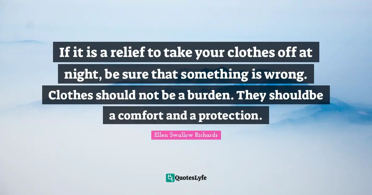 If it is a relief to take your clothes off at night, be sure that something is wrong. Clothes should not be a burden. They shouldbe a comfort and a protection.