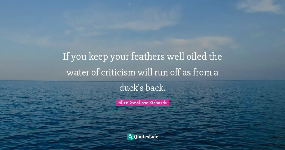 Feathers Quotes: "If you keep your feathers well oiled the water of criticism will run off as from a duck's back."