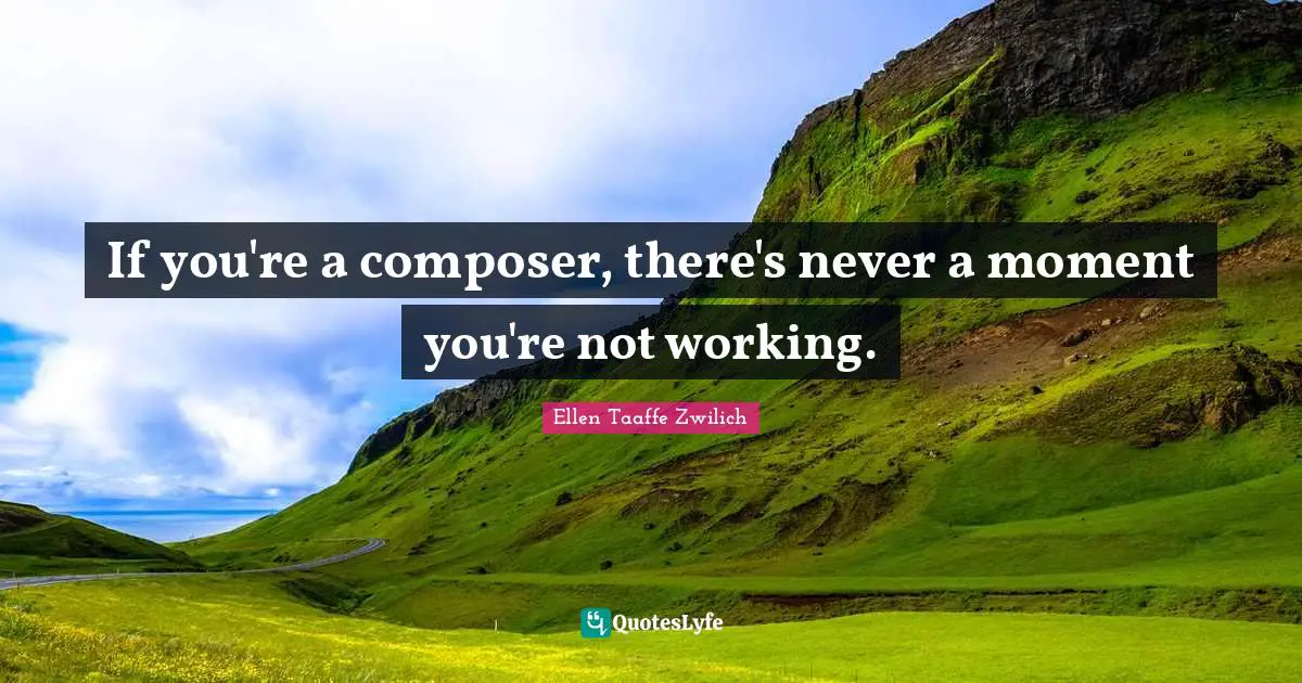 If you're a composer, there's never a moment you're not working.