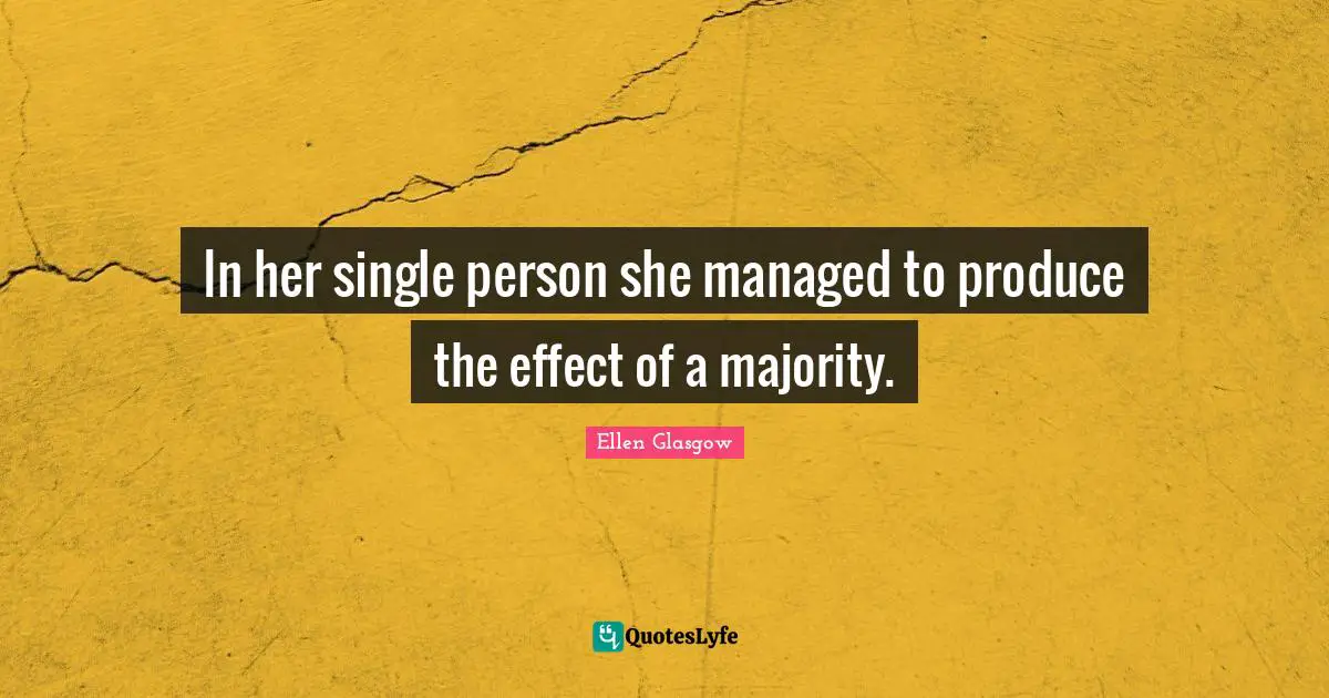 Ellen Glasgow Quotes: "In her single person she managed to produce the effect of a majority."