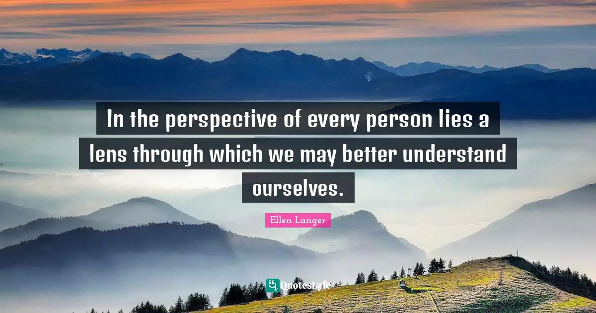 In the perspective of every person lies a lens through which we may better understand ourselves.