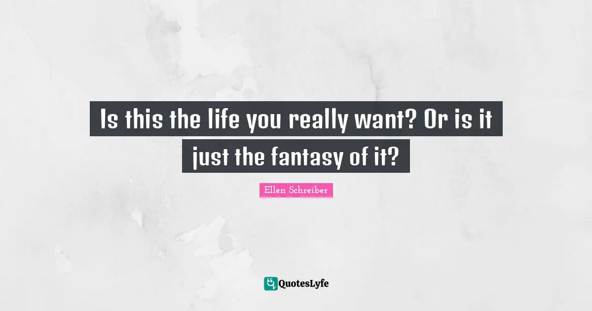 Is this the life you really want? Or is it just the fantasy of it?