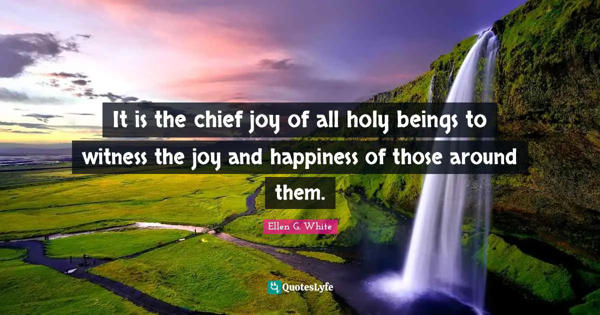 It is the chief joy of all holy beings to witness the joy and happiness of those around them.