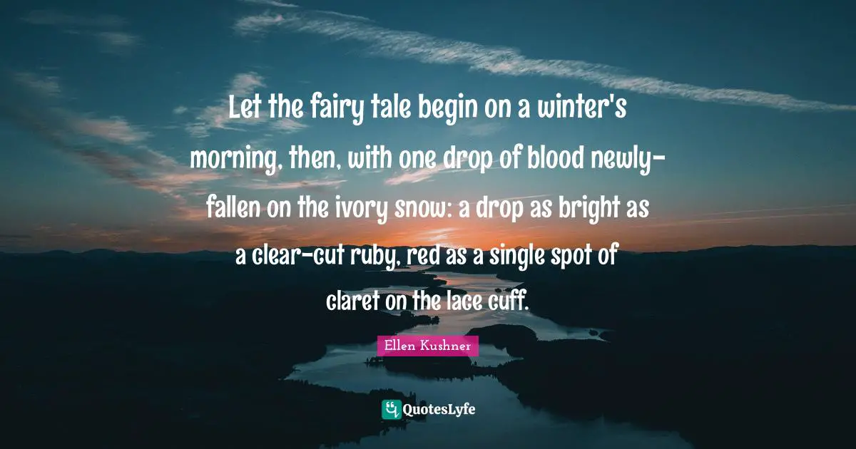 Lace Quotes: "Let the fairy tale begin on a winter's morning, then, with one drop of blood newly-fallen on the ivory snow: a drop as bright as a clear-cut ruby, red as a single spot of claret on the lace cuff."