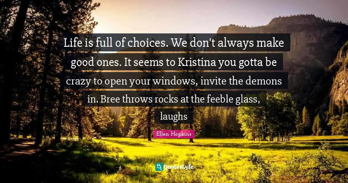 Life is full of choices. We don't always make good ones. It seems to Kristina you gotta be crazy to open your windows, invite the demons in. Bree throws rocks at the feeble glass, laughs